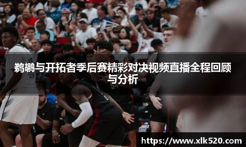 鹈鹕与开拓者季后赛精彩对决视频直播全程回顾与分析