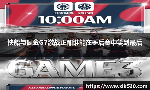 快船与掘金G7激战正酣谁能在季后赛中笑到最后